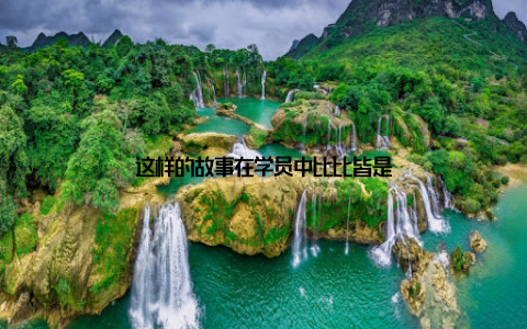 这样的故事在学员中比比皆是