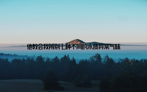 他教会我辨别七种不同的水质异常气味