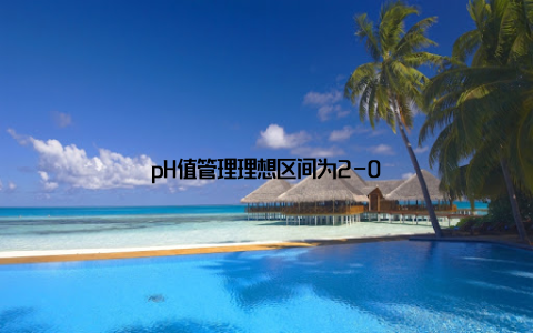 pH值管理理想区间为2-0
