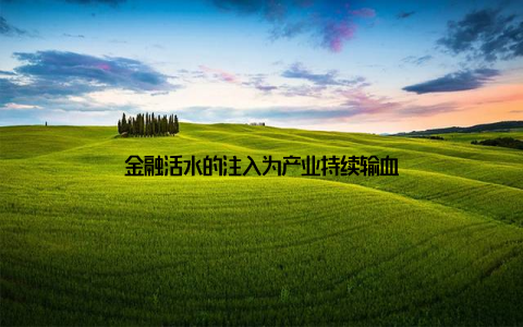 金融活水的注入为产业持续输血