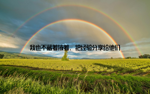 我也不藏着掖着, 把经验分享给他们