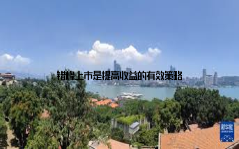 错峰上市是提高收益的有效策略
