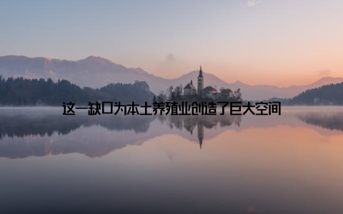 这一缺口为本土养殖业创造了巨大空间