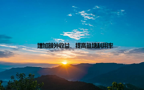 – 增加额外收益, 提高鱼塘利用率
