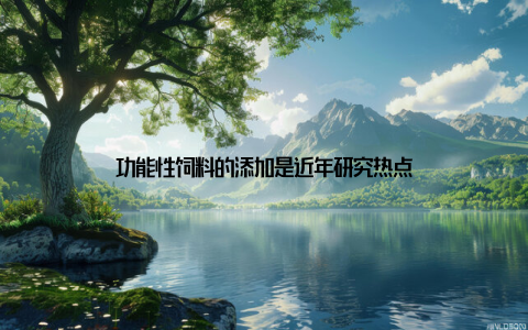 功能性饲料的添加是近年研究热点