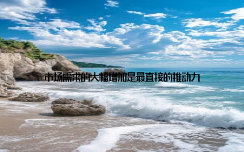 市场需求的大幅增加是最直接的推动力