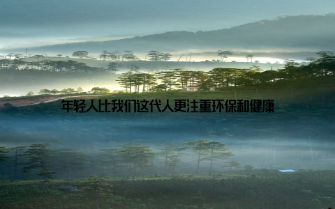 年轻人比我们这代人更注重环保和健康