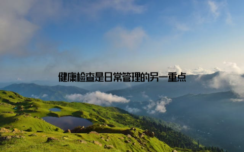 健康检查是日常管理的另一重点