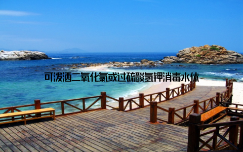 可泼洒二氧化氯或过硫酸氢钾消毒水体