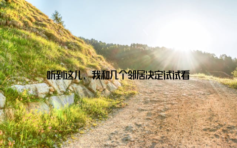 听到这儿, 我和几个邻居决定试试看