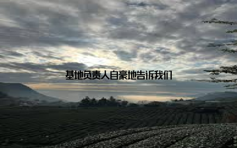 基地负责人自豪地告诉我们