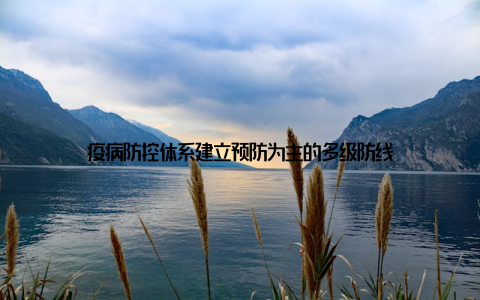 疫病防控体系建立预防为主的多级防线