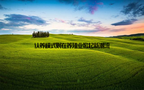 认养模式则在养殖业掀起新潮流