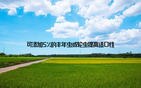 可添加5%的丰年虫或轮虫提高适口性