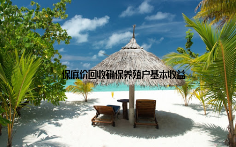 – 保底价回收确保养殖户基本收益