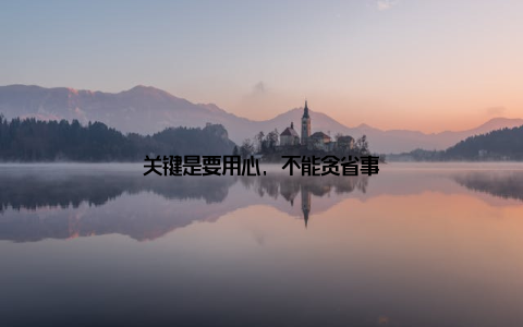 关键是要用心, 不能贪省事