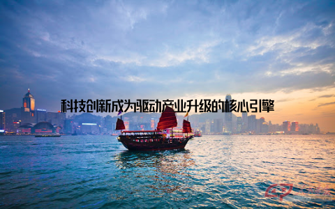 科技创新成为驱动产业升级的核心引擎