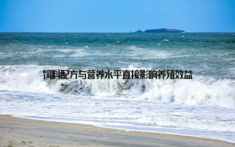 饲料配方与营养水平直接影响养殖效益