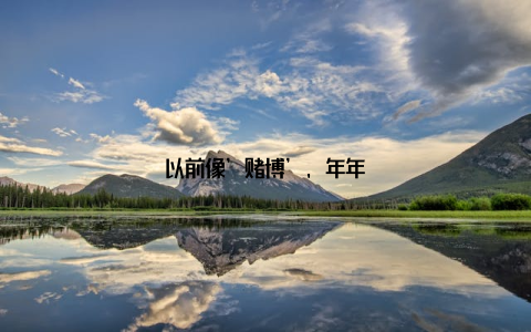 以前像’赌博’, 年年提心吊胆