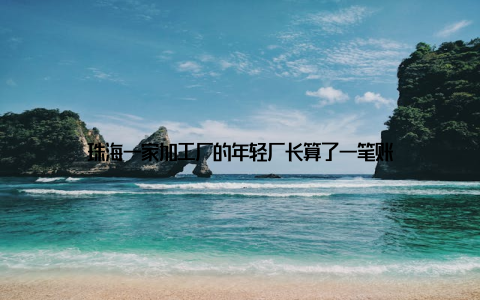 珠海一家加工厂的年轻厂长算了一笔账