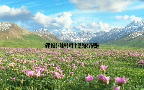 建设过程远比想象艰难