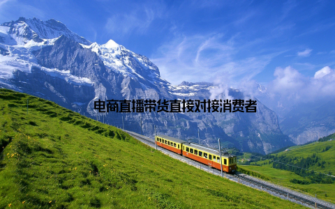 – 电商直播带货直接对接消费者