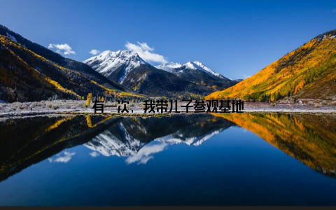 有一次, 我带儿子参观基地