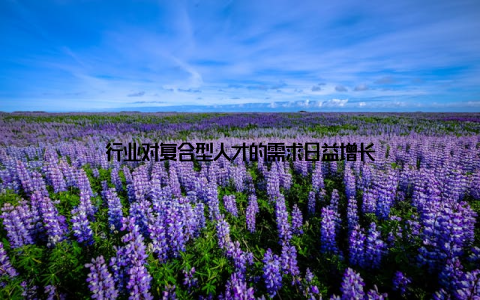 行业对复合型人才的需求日益增长