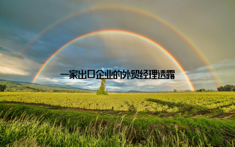 一家出口企业的外贸经理透露