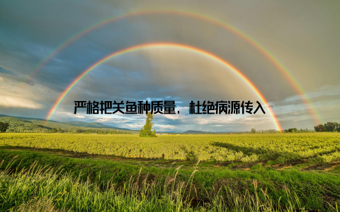 严格把关鱼种质量, 杜绝病源传入