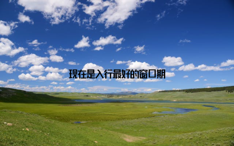 现在是入行最好的窗口期